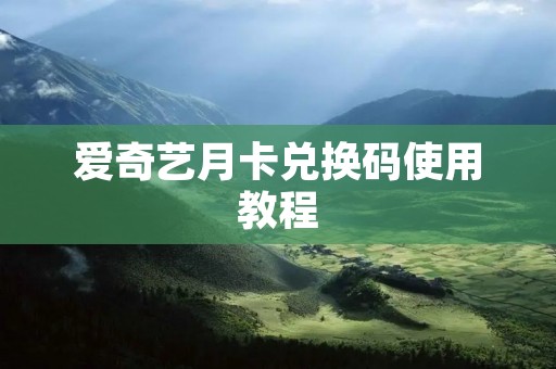 爱奇艺月卡兑换码使用教程