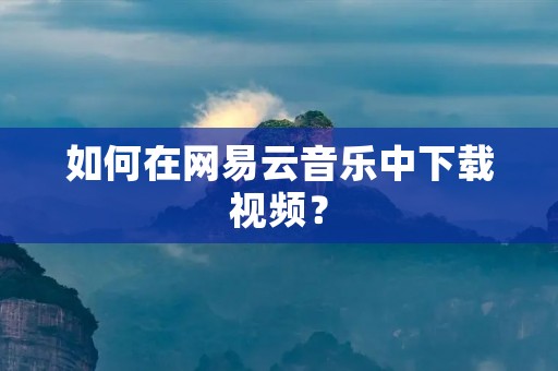 如何在网易云音乐中下载视频?