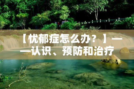 【忧郁症怎么办？】——认识、预防和治疗