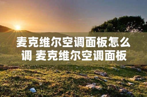麦克维尔空调面板怎么调 麦克维尔空调面板怎么调温度视频 麦克维尔空调面板怎么调 麦克维尔空调面板怎么调温度视频