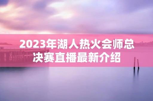 2023年湖人热火会师总决赛直播最新介绍