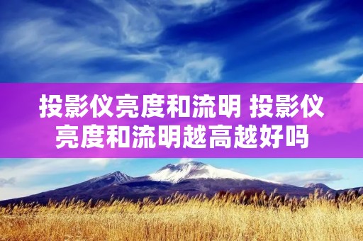 投影仪亮度和流明 投影仪亮度和流明越高越好吗 投影仪亮度和流明 投影仪亮度和流明越高越好吗
