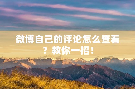 微博自己的评论怎么查看?教你一招!