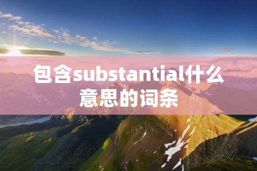 包含substantial什么意思的词条