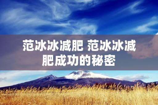 范冰冰减肥 范冰冰减肥成功的秘密 范冰冰减肥 范冰冰减肥成功的秘密