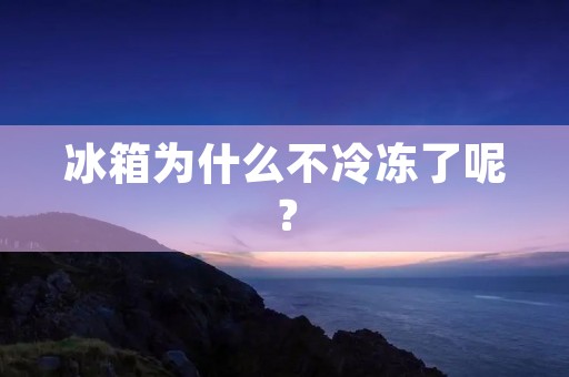冰箱为什么不冷冻了呢？