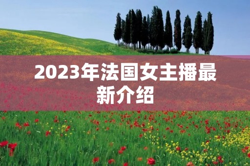 2023年法国女主播最新介绍