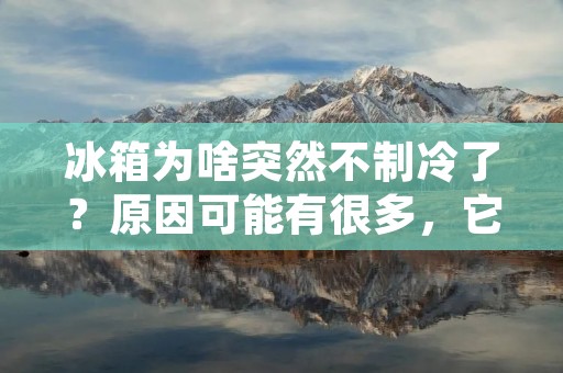 冰箱为啥突然不制冷了?原因可能有很多,它可能是老化了,也可能是出现了故障。不管是哪种情况,我们都需要及时解决问题,以免影响生活。下面,我们就来详细地了解一下,冰箱为啥突然不制冷了。 冰箱为啥突然不制冷了?原因可能有很多,它可能是老化了,也可能是出现了故障。不管是哪种情况,我们都需要及时解决问题,以免影响生活。下面,我们就来详细地了解一下,冰箱为啥突然不制冷了。