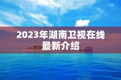2023年湖南卫视在线最新介绍