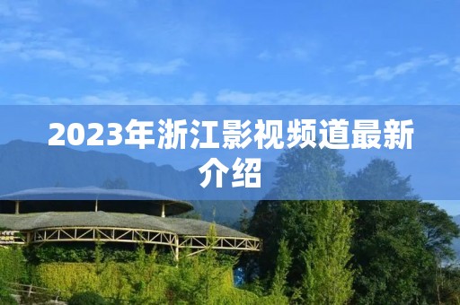 2023年浙江影视频道最新介绍 2023年浙江影视频道最新介绍