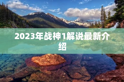 2023年战神1解说最新介绍 2023年战神1解说最新介绍