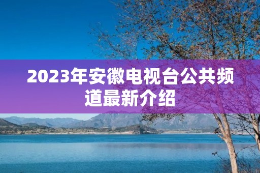 2023年安徽电视台公共频道最新介绍