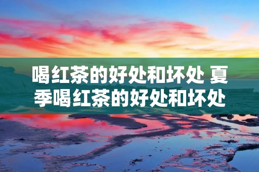 喝红茶的好处和坏处 夏季喝红茶的好处和坏处