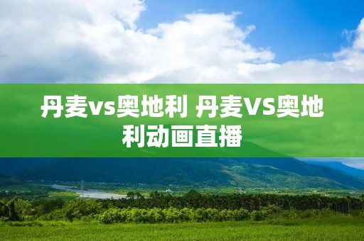 丹麦vs奥地利 丹麦VS奥地利动画直播 丹麦vs奥地利 丹麦VS奥地利动画直播
