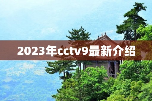 2023年cctv9最新介绍 2023年cctv9最新介绍