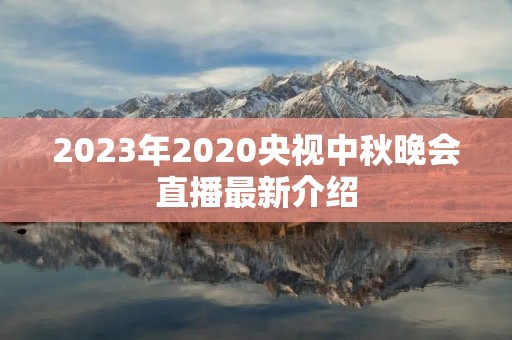 2023年2020央视中秋晚会直播最新介绍