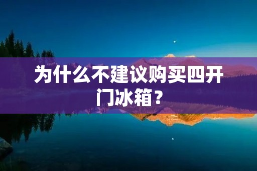 为什么不建议购买四开门冰箱？