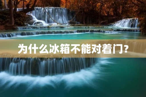 为什么冰箱不能对着门? 为什么冰箱不能对着门?
