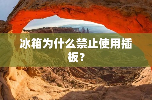 冰箱为什么禁止使用插板? 冰箱为什么禁止使用插板?