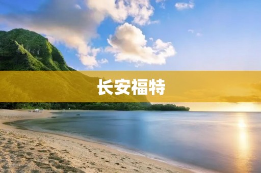 长安福特：汽车行业领军品牌