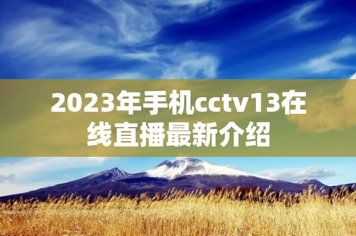 2023年手机cctv13在线直播最新介绍