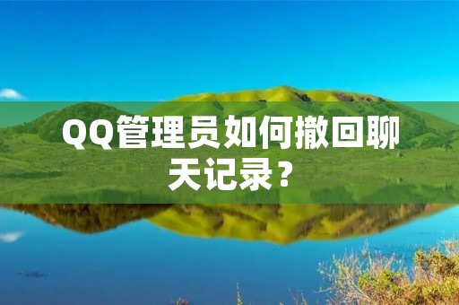 QQ管理员如何撤回聊天记录?