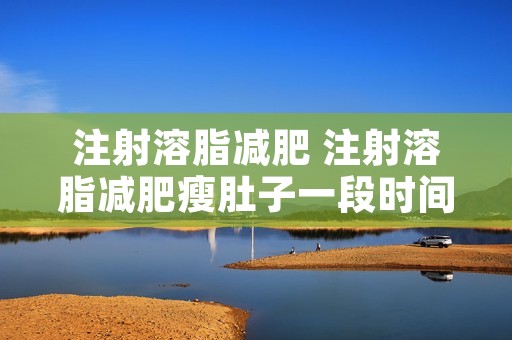注射溶脂减肥 注射溶脂减肥瘦肚子一段时间发现肚子又大了