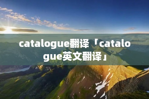 catalogue翻译「catalogue英文翻译」