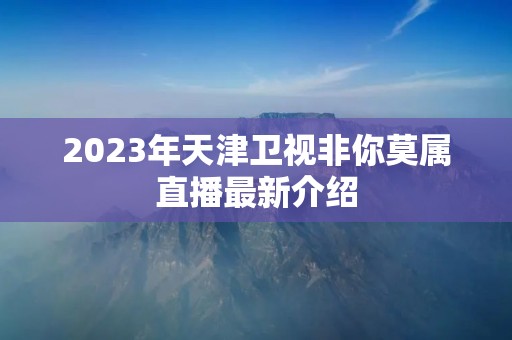 2023年天津卫视非你莫属直播最新介绍