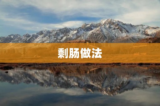 剩肠做法：利用剩余食材，做出美味佳肴