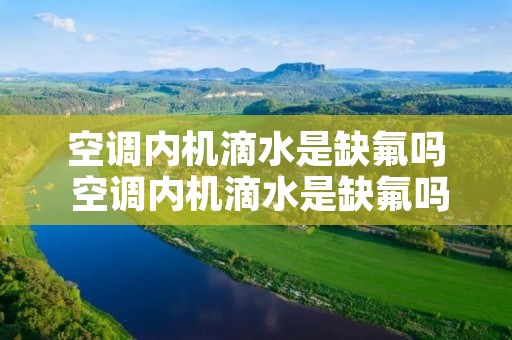 空调内机滴水是缺氟吗 空调内机滴水是缺氟吗怎么办 空调内机滴水是缺氟吗 空调内机滴水是缺氟吗怎么办