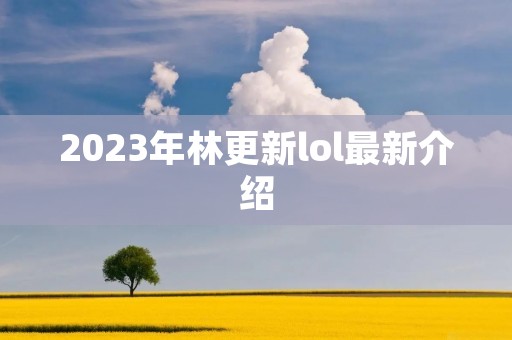 2023年林更新lol最新介绍