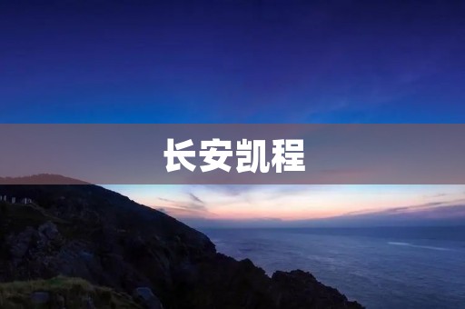 长安凯程：豪华商务座驾
