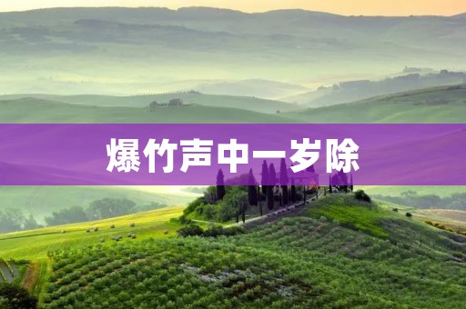 爆竹声中一岁除:中国传统文化的重要传承 爆竹声中一岁除:中国传统文化的重要传承