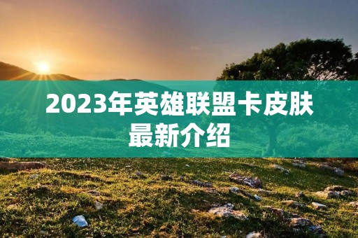 2023年英雄联盟卡皮肤最新介绍