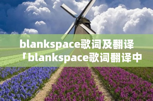 blankspace歌词及翻译「blankspace歌词翻译中文」 blankspace歌词及翻译「blankspace歌词翻译中文」