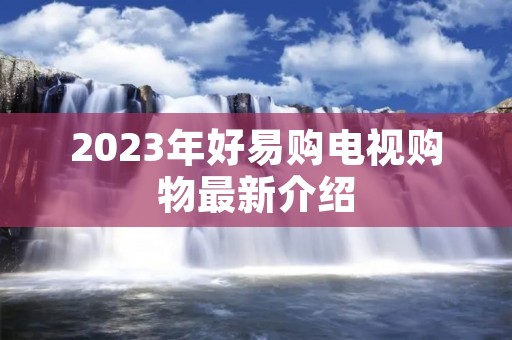 2023年好易购电视购物最新介绍