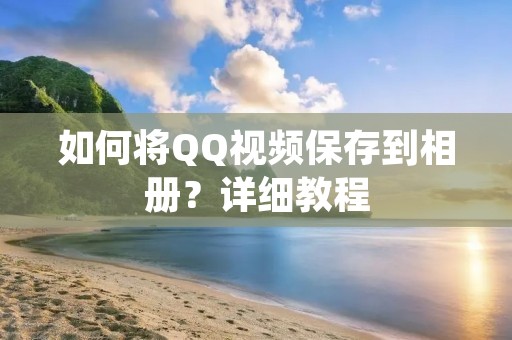 如何将QQ视频保存到相册?详细教程