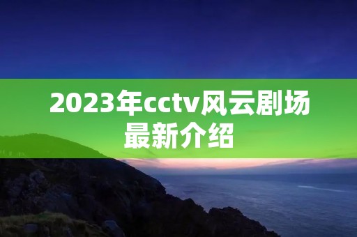 2023年cctv风云剧场最新介绍