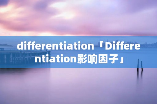 differentiation「Differentiation影响因子」
