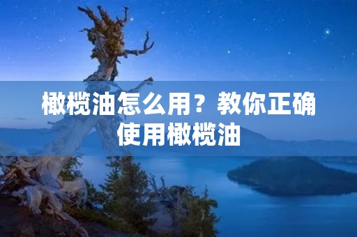 橄榄油怎么用?教你正确使用橄榄油 橄榄油怎么用?教你正确使用橄榄油