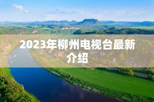2023年柳州电视台最新介绍