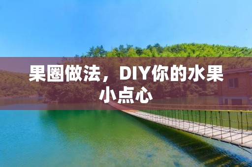 果圈做法,DIY你的水果小点心 果圈做法,DIY你的水果小点心