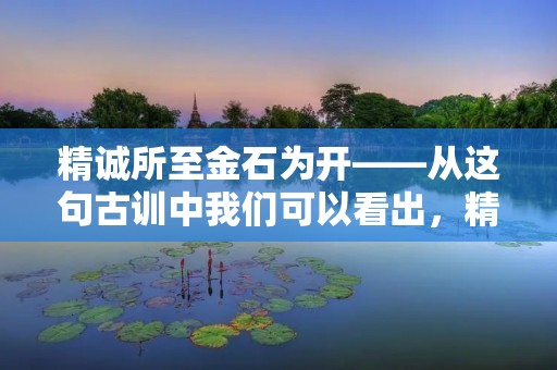 精诚所至金石为开——从这句古训中我们可以看出,精诚的力量是无穷的,只要我们心存信念并全力以赴,就能够攻克任何难关。这句话不仅在个人成长中有着重要的意义,也在团队合作、企业管理等方面有着不可忽视的价值。下面,我们就来探究一下精诚所至金石为开在团队合作中的应用。 精诚所至金石为开——从这句古训中我们可以看出,精诚的力量是无穷的,只要我们心存信念并全力以赴,就能够攻克任何难关。这句话不仅在个人成长中有着重要的意义,也在团队合作、企业管理等方面有着不可忽视的价值。下面,我们就来探究一下精诚所至金石为开在团队合作中的应用。