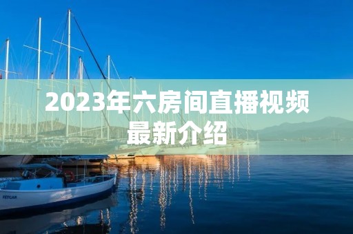 2023年六房间直播视频最新介绍