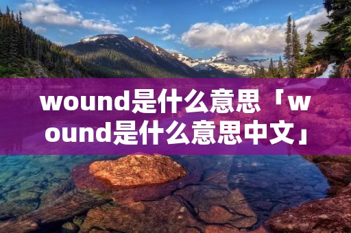 wound是什么意思「wound是什么意思中文」