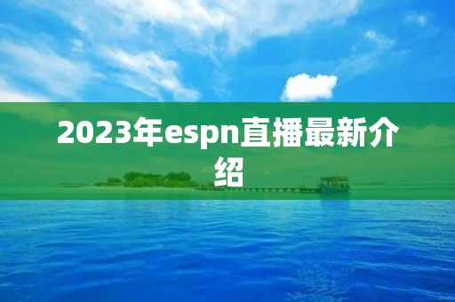 2023年espn直播最新介绍 2023年espn直播最新介绍