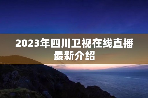 2023年四川卫视在线直播最新介绍