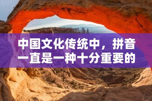 中国文化传统中,拼音一直是一种十分重要的工具,它不仅为我们提供了汉字的发音,还为我们提供了一种最为基础的语言表达方式。而在这个讲究效率和速度的时代,许多人更加追求简洁易懂的拼音输入方式,这就是质朴的拼音。