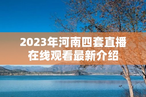 2023年河南四套直播在线观看最新介绍 2023年河南四套直播在线观看最新介绍